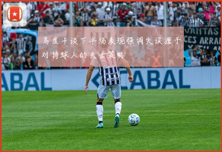 乌度卡谈下半场表现强调失误源于对持球人的夹击策略