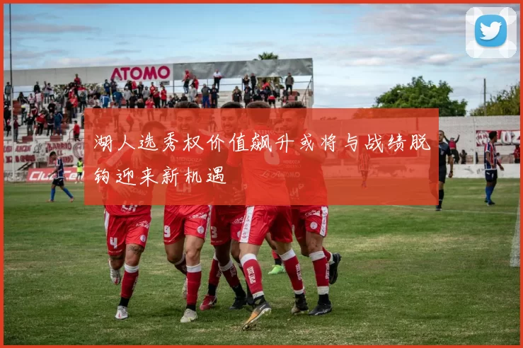 湖人选秀权价值飙升或将与战绩脱钩迎来新机遇