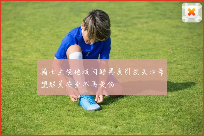 骑士主场地板问题再度引发关注希望球员安全不再受伤