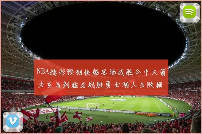 NBA精彩预测快船客场战胜公牛火箭力克马刺猛龙战胜勇士湖人击败掘金