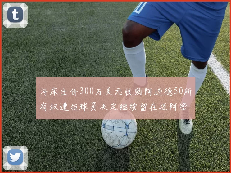 河床出价300万美元收购阿连德50所有权遭拒球员决定继续留在迈阿密